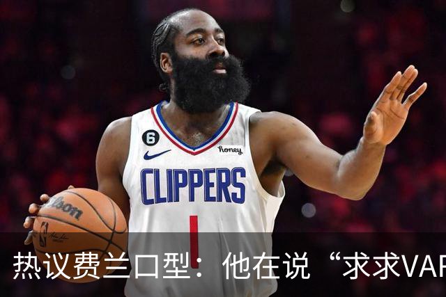 热议费兰口型：他在说“求求VAR让球进吧”；有点可怜；他太难了